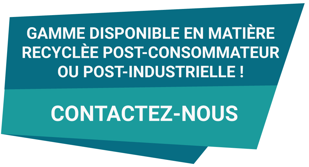 Gamme disponible en mati&egrave;re recycl&eacute;e post-consommateur ou post-industrielle ! Contactez-nous